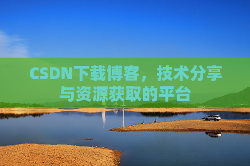 CSDN下载博客，技术分享与资源获取的平台